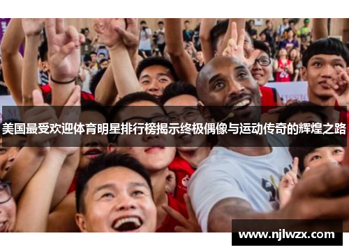 美国最受欢迎体育明星排行榜揭示终极偶像与运动传奇的辉煌之路