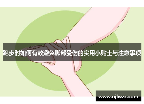 跑步时如何有效避免脚部受伤的实用小贴士与注意事项