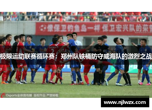 极限运动联赛循环赛：郑州队铁桶防守威海队的激烈之战