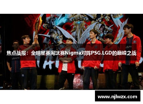焦点战报：全明星赛淘汰赛Nigma对阵PSG.LGD的巅峰之战