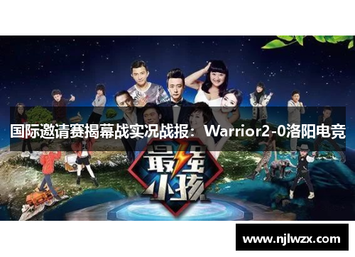 国际邀请赛揭幕战实况战报：Warrior2-0洛阳电竞